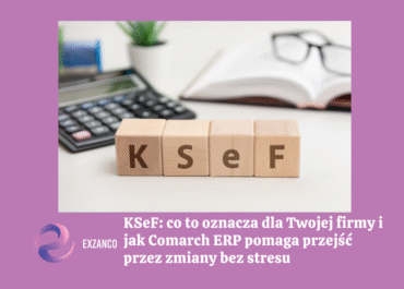 KSeF: co to oznacza dla Twojej firmy i jak Comarch ERP pomaga przejść przez zmiany bez stresu